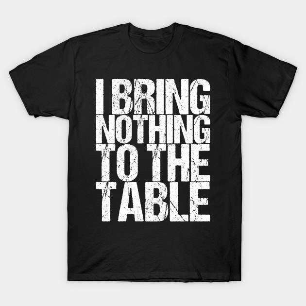 I Bring Nothing To The Table T-Shirt by shirtsbase